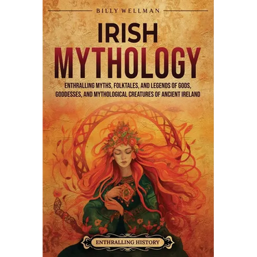 Irish Mythology: Enthralling Myths, Folktales, and Legends of Gods, Goddesses, and Mythological Creatures of Ancient Ireland