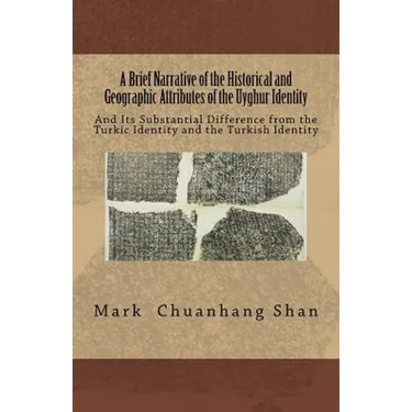 A Brief Narrative of the Historical and Geographic Attributes of the Uyghur Identity: And Its Substantial Difference from the Turkic Identity and the