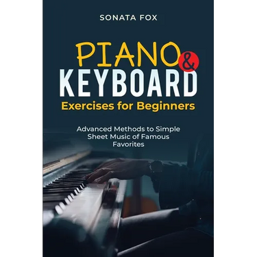 PIANO & Keyboard Exercises for Beginners: Advanced Methods to Simple Sheet Music of Famous Favorites
