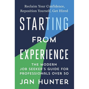 Starting From Experience: The Modern Job Seekers Guide for Professionals Over 50