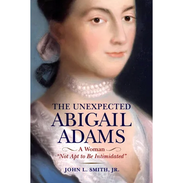 The Unexpected Abigail Adams: A Woman Not Apt to Be Intimidated