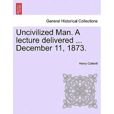 Uncivilized Man. a Lecture Delivered ... December 11, 1873.