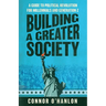 Building a Greater Society: A Guide to Political Revolution for Millennials and Generation Z
