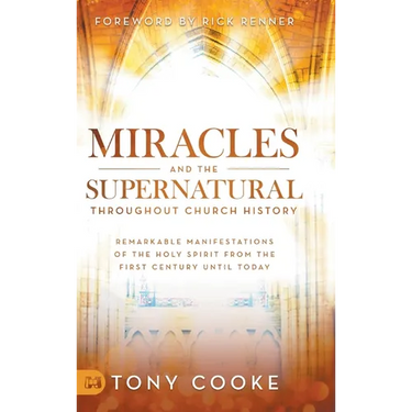 Miracles and the Supernatural Throughout Church History: Remarkable Manifestations of the Holy Spirit From the First Century Until Today