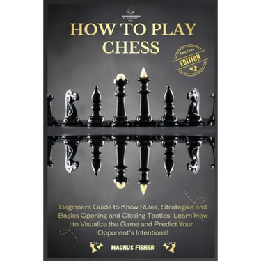 How to Play Chess: 2 BOOKS IN 1: Beginners Guide to Know Rules, Strategies and Basics Opening and Closing Tactics! Learn How to Visualize the Game and