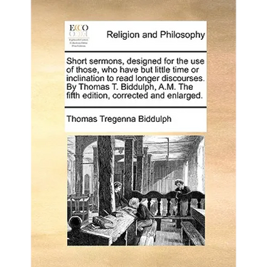 Short Sermons, Designed for the Use of Those, Who Have But Little Time or Inclination to Read Longer Discourses. by Thomas T. Biddulph, A.M. the Fifth