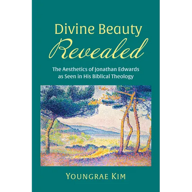 Divine Beauty Revealed: The Aesthetics of Jonathan Edwards as Seen in His Biblical Theology