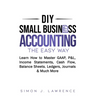DIY Small Business Accounting the Easy Way: Learn How to Master GAAP, P&L, Income Statements, Cash Flow, Balance Sheets, Ledgers, Journals & Much More