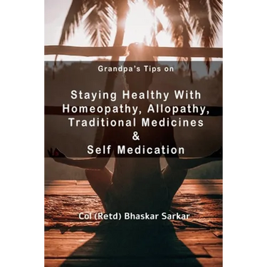Grandpa's Tips On Staying Healthy with Homeopathy, Allopathy, Traditional Medicines and Self Medication