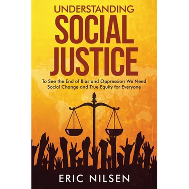 Understanding Social Justice: To See the End of Bias and Oppression We Need Social Change and True Equity for Everyone
