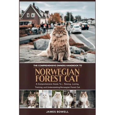 The Comprehensive Owners Handbook to Norwegian Forest Cat: A Comprehensive Guide to Raising, Loving, Training, and Understanding Your Norwegian Forest