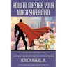 How to Master Your Inner Superman: A Guide for Male Survivors of Childhood Sexual Abuse Using Superman to Help Conquer the Need for Facades