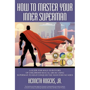 How to Master Your Inner Superman: A Guide for Male Survivors of Childhood Sexual Abuse Using Superman to Help Conquer the Need for Facades