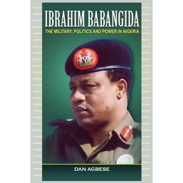 Ibrahim Babangida: The Military, Power and Politics