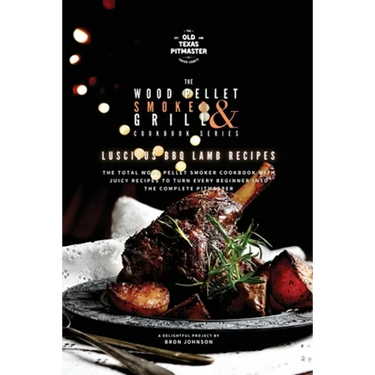 The Wood Pellet Smoker and Grill Cookbook: Luscious BBQ Lamb Recipes