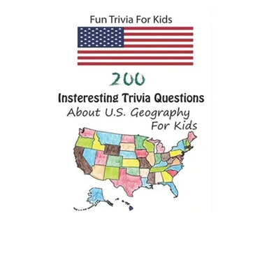 Fun Trivia For Kids: 200 Insteresting Trivia Questions About U.S. Geography For Kids