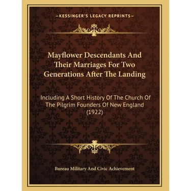 Mayflower Descendants And Their Marriages For Two Generations After The Landing: Including A Short History Of The Church Of The Pilgrim Founders Of Ne