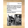 Alcina. an Opera. as It Is Perform'd at the Theatre Royal in Covent-Garden.