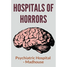 Hospitals Of Horrors: Psychiatric Hospital - Madhouse: 10 Days In A Madhouse Full Movie