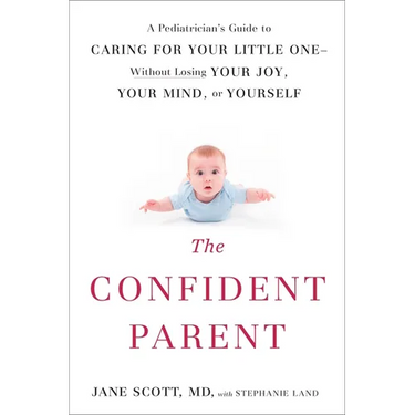 The Confident Parent: A Pediatrician's Guide to Caring for Your Little One--Without Losing Your Joy, Your Mind, or Yourself