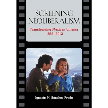 Screening Neoliberalism: Transforming Mexican Cinema, 1988-2012