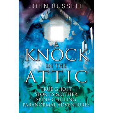 A Knock in the Attic: True Ghost Stories & Other Spine-chilling Paranormal Adventures
