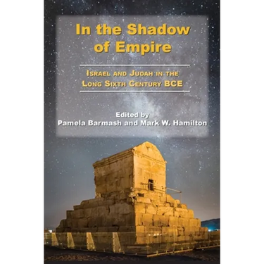 In the Shadow of Empire: Israel and Judah in the Long Sixth Century BCE