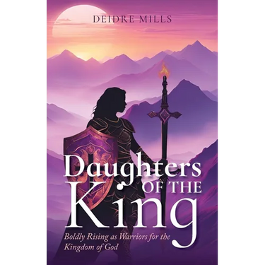 Daughters of the King: Boldly Rising As Warriors for the Kingdom of God