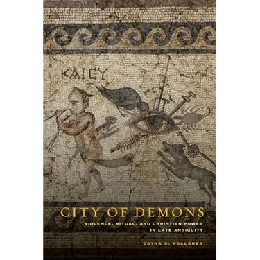 City of Demons: Violence, Ritual, and Christian Power in Late Antiquity