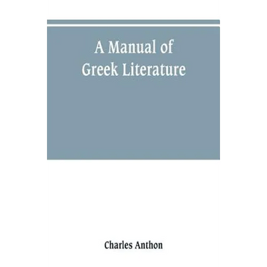 A manual of Greek literature: from the earliest authentic periods to the close of the Byzantine era