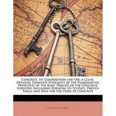 Concrete, Its Composition and Use: A Clear, Detailed, Complete Statement of the Fundamental Principles of the Basic Process of the Concrete Industry,