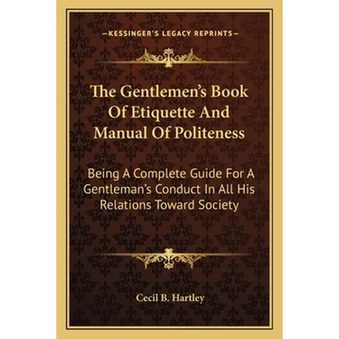 The Gentlemen's Book Of Etiquette And Manual Of Politeness: Being A Complete Guide For A Gentleman's Conduct In All His Relations Toward Society