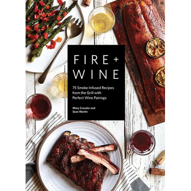 Fire + Wine: 75 Smoke-Infused Recipes from the Grill with Perfect Wine Pairings