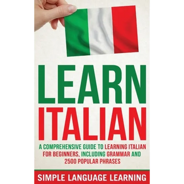 Learn Italian: A Comprehensive Guide to Learning Italian for Beginners, Including Grammar and 2500 Popular Phrases