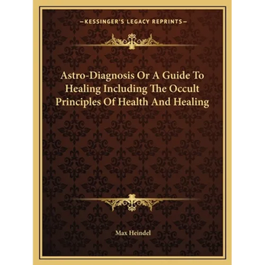 Astro-Diagnosis Or A Guide To Healing Including The Occult Principles Of Health And Healing
