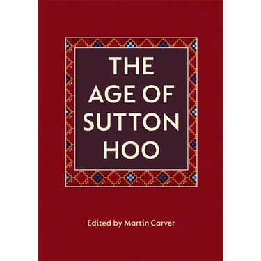 The Age of Sutton Hoo: The Seventh Century in North-Western Europe