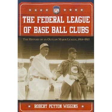 The Federal League of Base Ball Clubs: The History of an Outlaw Major League, 1914-1915