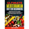 The Ultimate Mediterranean Diet for Beginners: Definitive Guide to Learn Step by Step All the Secrets to Succeed and Have a Healthy Life and Losing We