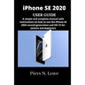iPhone SE 2020 USER GUIDE: A simple and complete manual with instructions on how to use the iPhone SE 2020 second generation and iOS 13 for senio