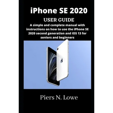 iPhone SE 2020 USER GUIDE: A simple and complete manual with instructions on how to use the iPhone SE 2020 second generation and iOS 13 for senio