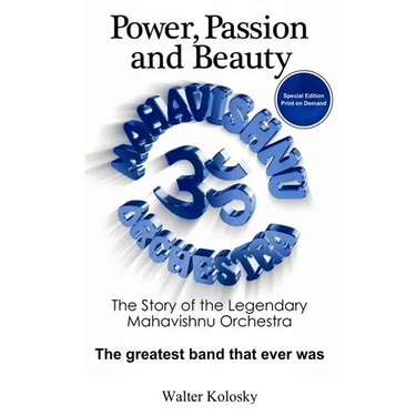 Power, Passion and Beauty: The Story of the Legendary Mahavishnu Orchestra (Print on Demand Collector's Edition)