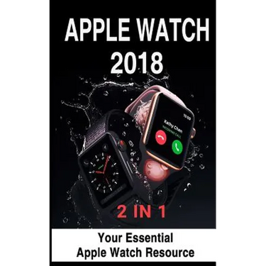 Apple Watch 2018: 2 in 1: Your Essential Apple Watch Resource