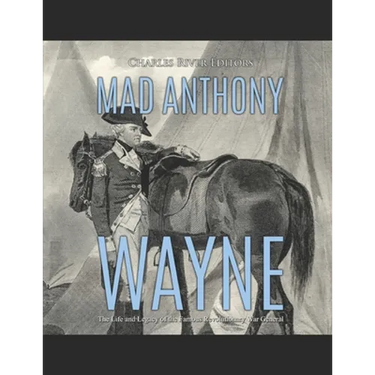 Mad Anthony Wayne: The Life and Legacy of the Famous Revolutionary War General