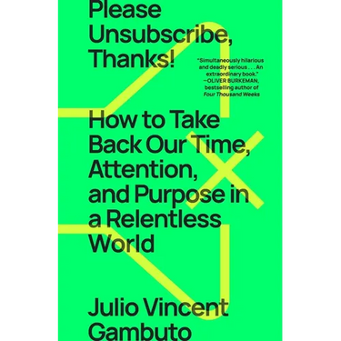 Please Unsubscribe, Thanks!: How to Take Back Our Time, Attention, and Purpose in a Relentless World