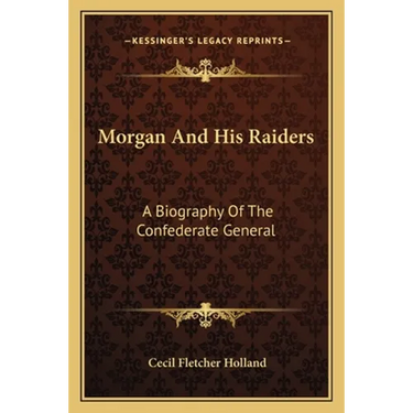 Morgan And His Raiders: A Biography Of The Confederate General