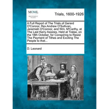 A Full Report of the Trials of Gerard O'Connor, Rev.Andrew O'Sullivan, Jeremiah O'Connor, and Wm. m'Carthy, at the Last Kerry Assizes, Held at Tralee,