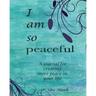 I Am So Peaceful: A journal for creating more peace in your life.