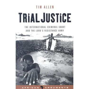 Trial Justice: The International Criminal Court and the Lord's Resistance Army