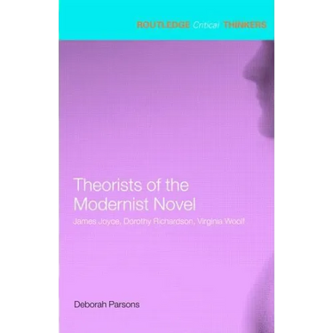 Theorists of the Modernist Novel: James Joyce, Dorothy Richardson, Virginia Woolf