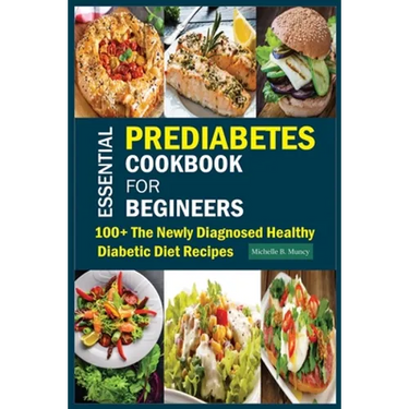 Essential Prediabetes Cookbook for Beginners: 100+ The Newly Diagnosed Healthy Diabetic Diet Recipes